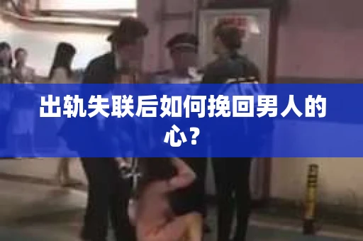 出轨失联后如何挽回男人的心? 出轨失联后如何挽回男人的心?