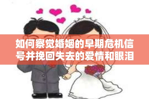 如何察觉婚姻的早期危机信号并挽回失去的爱情和眼泪? 如何察觉婚姻的早期危机信号并挽回失去的爱情和眼泪?