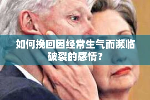 如何挽回因经常生气而濒临破裂的感情？