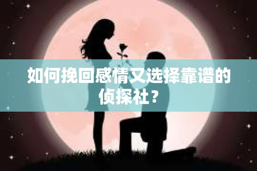 如何挽回感情又选择靠谱的侦探社？