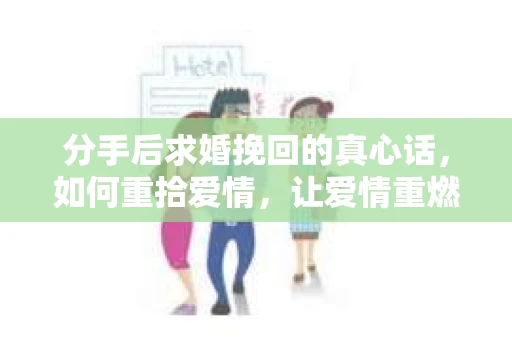 分手后求婚挽回的真心话，如何重拾爱情，让爱情重燃？