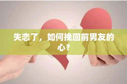 失恋了，如何挽回前男友的心？
