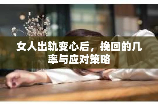 女人出轨变心后，挽回的几率与应对策略