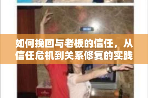 如何挽回与老板的信任，从信任危机到关系修复的实践指南