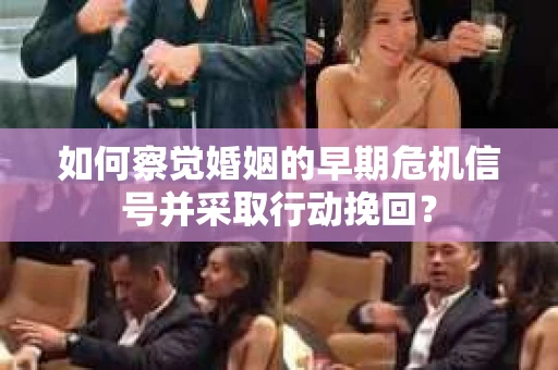 如何察觉婚姻的早期危机信号并采取行动挽回? 如何察觉婚姻的早期危机信号并采取行动挽回?