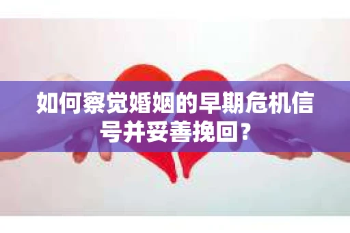 如何察觉婚姻的早期危机信号并妥善挽回？