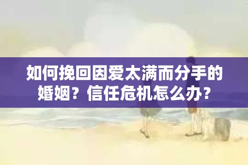 如何挽回因爱太满而分手的婚姻？信任危机怎么办？