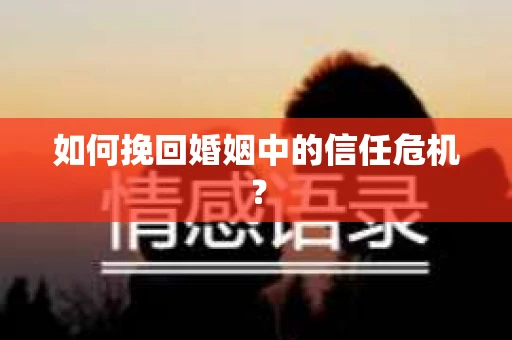 如何挽回婚姻中的信任危机？