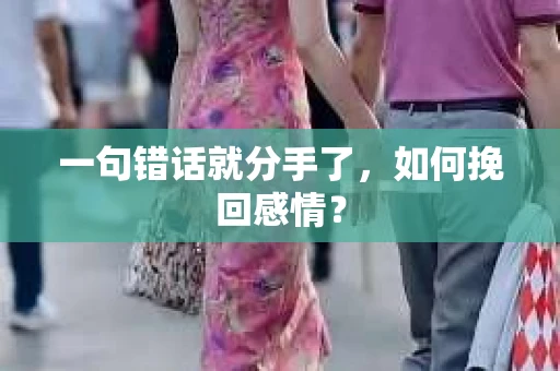 一句错话就分手了，如何挽回感情？