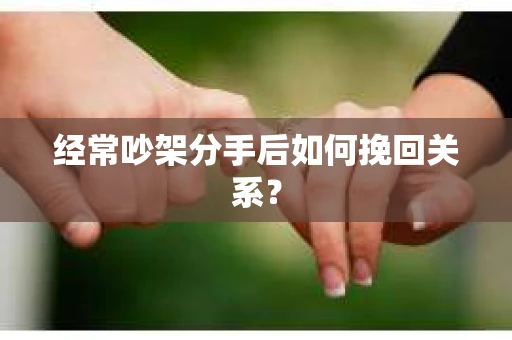 经常吵架分手后如何挽回关系？