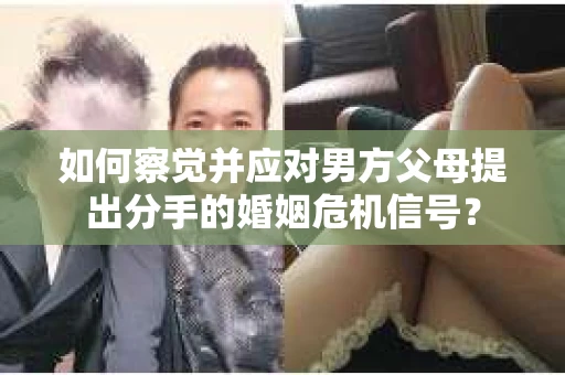 如何察觉并应对男方父母提出分手的婚姻危机信号？