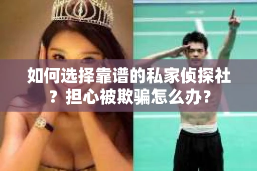 如何选择靠谱的私家侦探社？担心被欺骗怎么办？