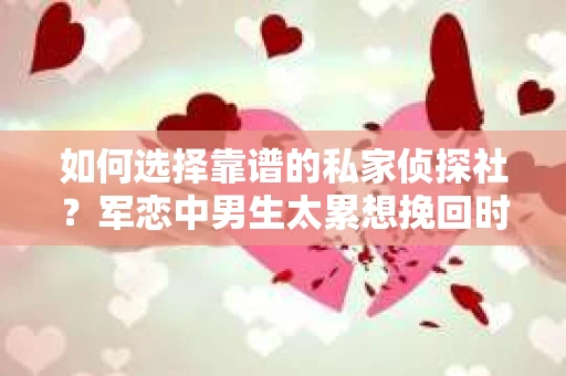 如何选择靠谱的私家侦探社？军恋中男生太累想挽回时怎么办？