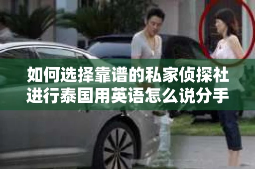 如何选择靠谱的私家侦探社进行泰国用英语怎么说分手挽回服务？