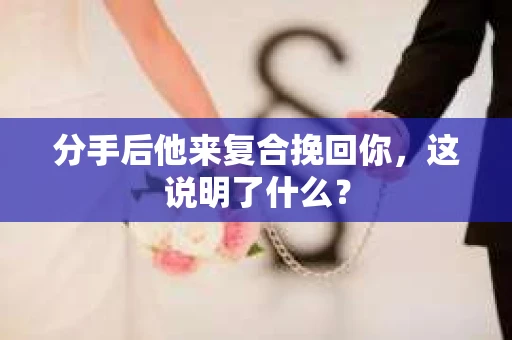 分手后他来复合挽回你，这说明了什么？