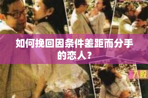如何挽回因条件差距而分手的恋人？