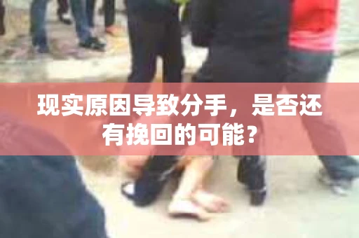 现实原因导致分手，是否还有挽回的可能？