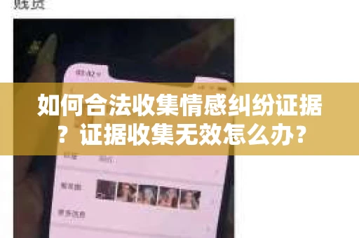 如何合法收集情感纠纷证据？证据收集无效怎么办？