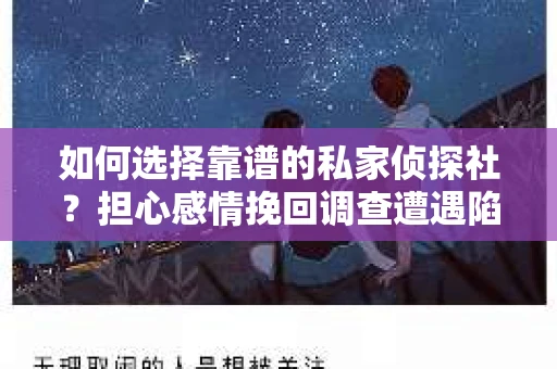 如何选择靠谱的私家侦探社?担心感情挽回调查遭遇陷阱怎么办? 如何选择靠谱的私家侦探社?担心感情挽回调查遭遇陷阱怎么办?