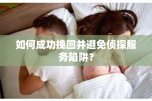 如何成功挽回并避免侦探服务陷阱？