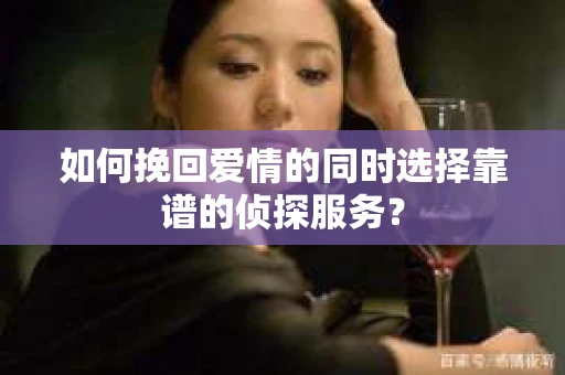 如何挽回爱情的同时选择靠谱的侦探服务？