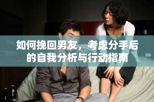如何挽回男友，考虑分手后的自我分析与行动指南