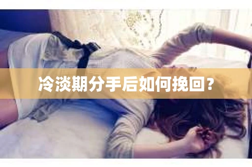 冷淡期分手后如何挽回？