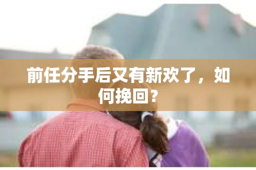 前任分手后又有新欢了，如何挽回？