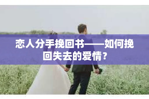 恋人分手挽回书——如何挽回失去的爱情？