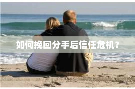 如何挽回分手后信任危机？
