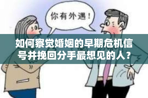 如何察觉婚姻的早期危机信号并挽回分手最想见的人？