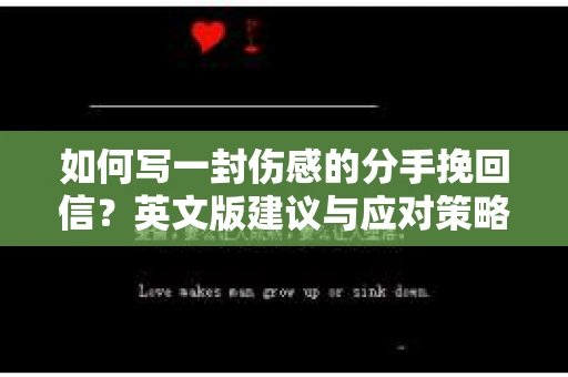 如何写一封伤感的分手挽回信？英文版建议与应对策略
