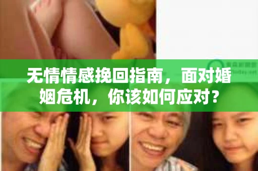 无情情感挽回指南,面对婚姻危机,你该如何应对? 无情情感挽回指南,面对婚姻危机,你该如何应对?