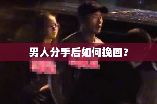 男人分手后如何挽回? 男人分手后如何挽回?