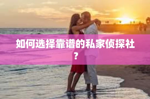 如何选择靠谱的私家侦探社？