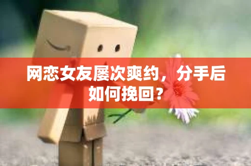 网恋女友屡次爽约，分手后如何挽回？