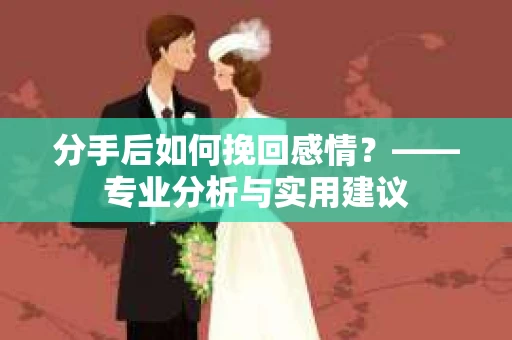 分手后如何挽回感情？——专业分析与实用建议