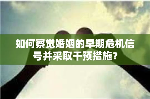 如何察觉婚姻的早期危机信号并采取干预措施？