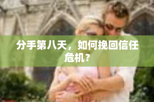 分手第八天，如何挽回信任危机？