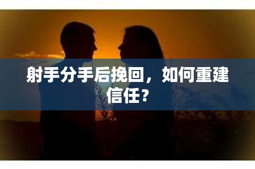 射手分手后挽回，如何重建信任？