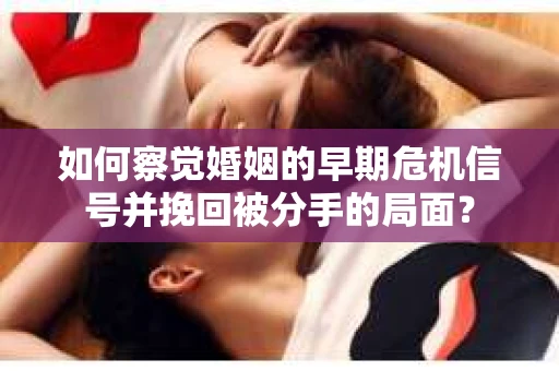 如何察觉婚姻的早期危机信号并挽回被分手的局面？
