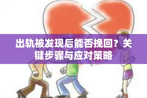 出轨被发现后能否挽回？关键步骤与应对策略