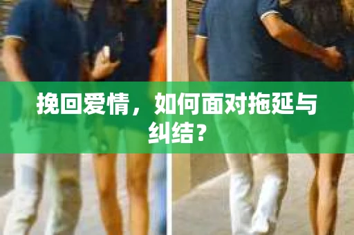 挽回爱情，如何面对拖延与纠结？