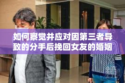 如何察觉并应对因第三者导致的分手后挽回女友的婚姻危机信号？