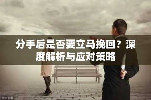 分手后是否要立马挽回？深度解析与应对策略