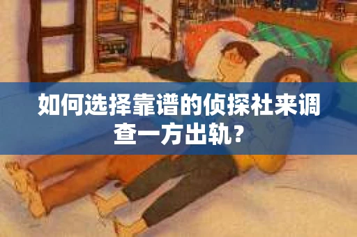如何选择靠谱的侦探社来调查一方出轨？