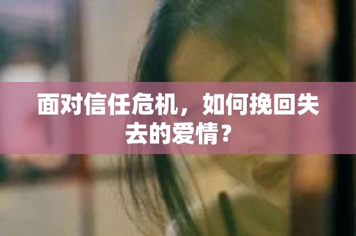 面对信任危机，如何挽回失去的爱情？