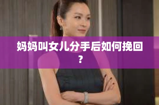 妈妈叫女儿分手后如何挽回？