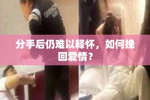 分手后仍难以释怀，如何挽回爱情？