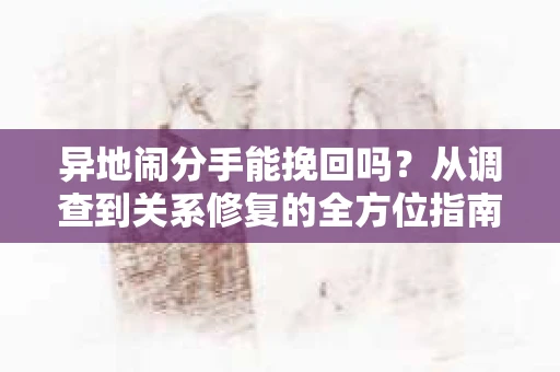 异地闹分手能挽回吗？从调查到关系修复的全方位指南